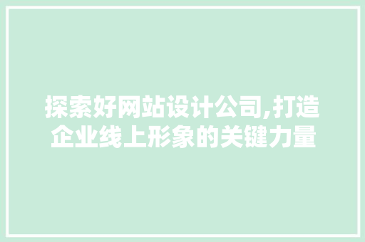 探索好网站设计公司,打造企业线上形象的关键力量 探索好网站设计公司,打造企业线上形象的关键力量 电脑基础