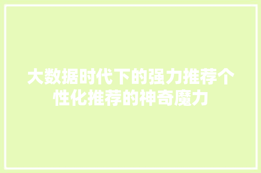 大数据时代下的强力推荐个性化推荐的神奇魔力