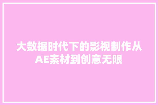 大数据时代下的影视制作从AE素材到创意无限