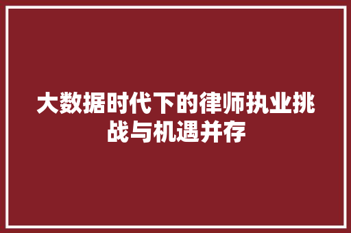 大数据时代下的律师执业挑战与机遇并存