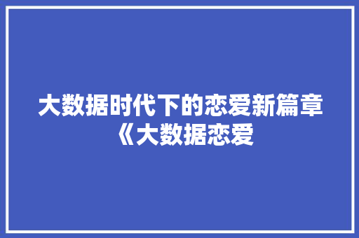 大数据时代下的恋爱新篇章《大数据恋爱