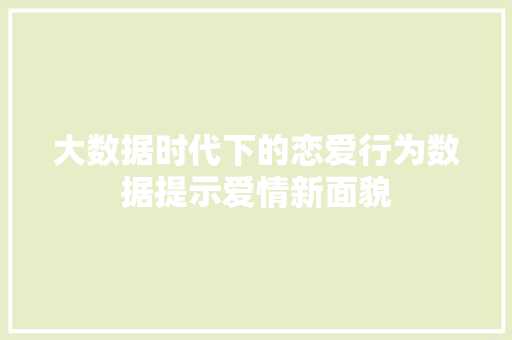 大数据时代下的恋爱行为数据提示爱情新面貌
