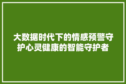 大数据时代下的情感预警守护心灵健康的智能守护者
