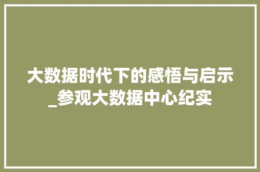 大数据时代下的感悟与启示_参观大数据中心纪实