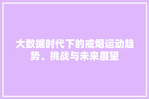 大数据时代下的戒烟运动趋势、挑战与未来展望