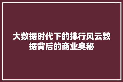 大数据时代下的排行风云数据背后的商业奥秘 网络技术 大数据时代下的排行风云数据背后的商业奥秘 网络技术