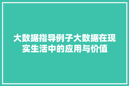 大数据指导例子大数据在现实生活中的应用与价值