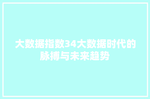 大数据指数34大数据时代的脉搏与未来趋势 电脑基础
