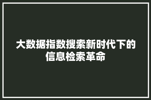 大数据指数搜索新时代下的信息检索革命