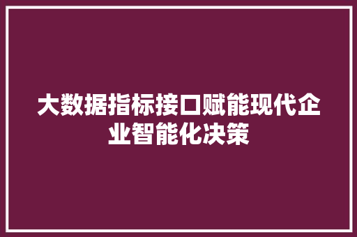 大数据指标接口赋能现代企业智能化决策