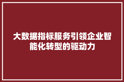 大数据指标服务引领企业智能化转型的驱动力