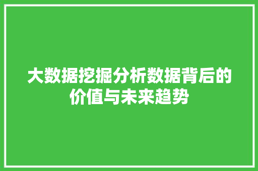 大数据挖掘分析数据背后的价值与未来趋势