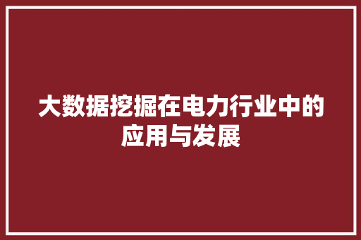 大数据挖掘在电力行业中的应用与发展