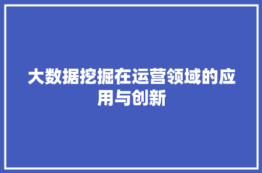 大数据挖掘在运营领域的应用与创新