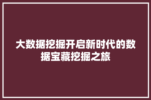 大数据挖掘开启新时代的数据宝藏挖掘之旅