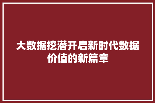 大数据挖潜开启新时代数据价值的新篇章