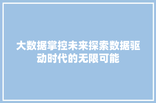 大数据掌控未来探索数据驱动时代的无限可能