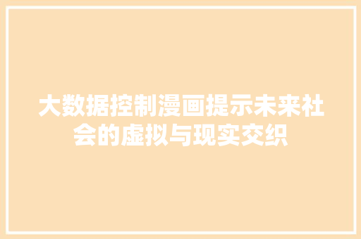 大数据控制漫画提示未来社会的虚拟与现实交织