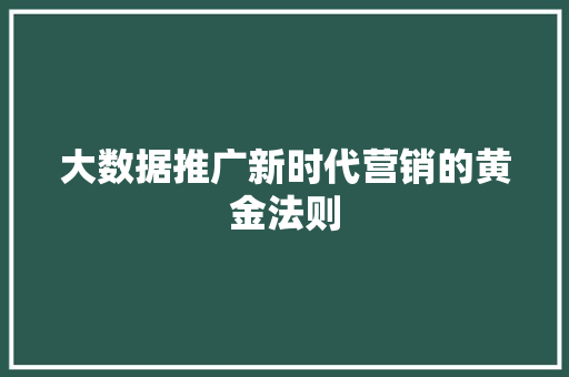 大数据推广新时代营销的黄金法则 网络技术 大数据推广新时代营销的黄金法则 网络技术