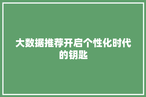 大数据推荐开启个性化时代的钥匙