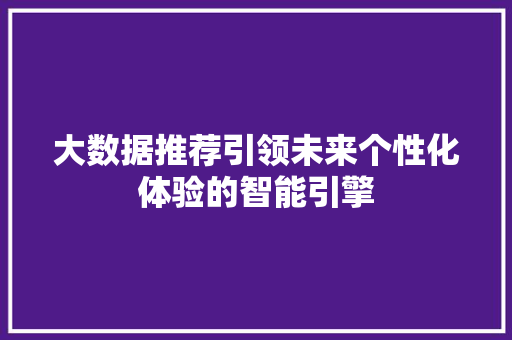 大数据推荐引领未来个性化体验的智能引擎