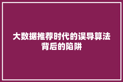 大数据推荐时代的误导算法背后的陷阱