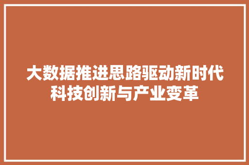 大数据推进思路驱动新时代科技创新与产业变革