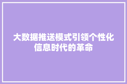 大数据推送模式引领个性化信息时代的革命