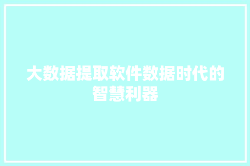 大数据提取软件数据时代的智慧利器