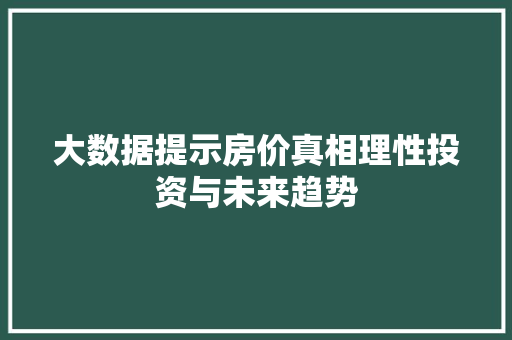 大数据提示房价真相理性投资与未来趋势