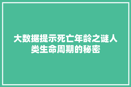 大数据提示死亡年龄之谜人类生命周期的秘密