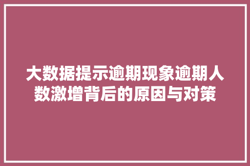 大数据提示逾期现象逾期人数激增背后的原因与对策