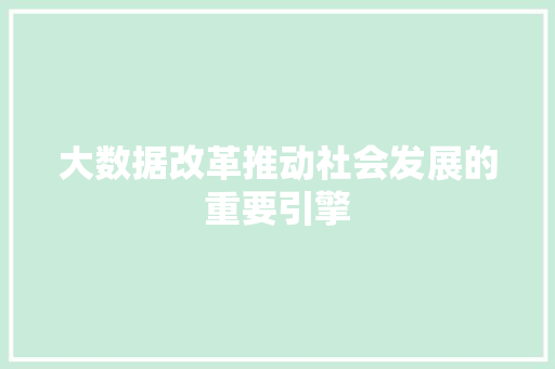 大数据改革推动社会发展的重要引擎