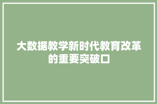 大数据教学新时代教育改革的重要突破口