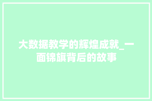 大数据教学的辉煌成就_一面锦旗背后的故事