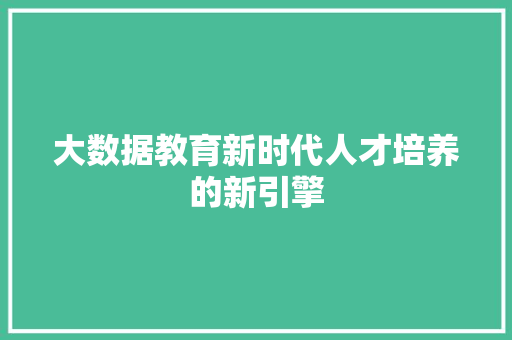 大数据教育新时代人才培养的新引擎