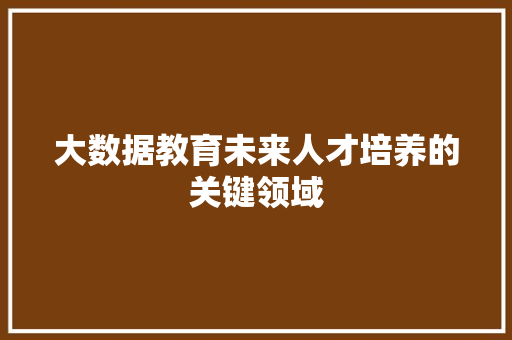 大数据教育未来人才培养的关键领域