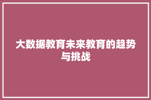 大数据教育未来教育的趋势与挑战