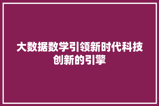 大数据数学引领新时代科技创新的引擎