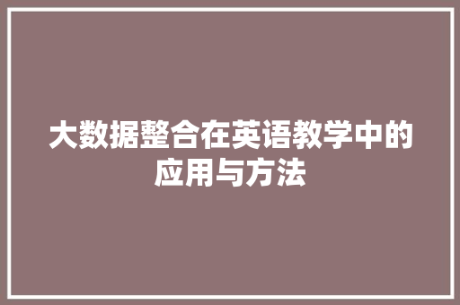 大数据整合在英语教学中的应用与方法 大数据整合在英语教学中的应用与方法