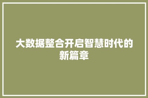 大数据整合开启智慧时代的新篇章 大数据整合开启智慧时代的新篇章