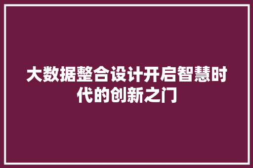 大数据整合设计开启智慧时代的创新之门