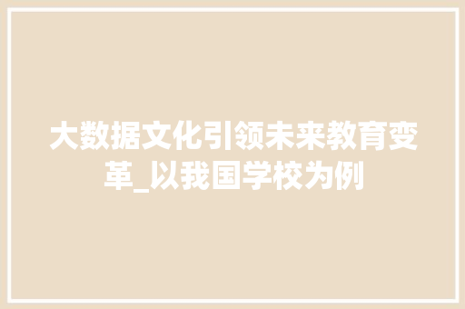 大数据文化引领未来教育变革_以我国学校为例 大数据文化引领未来教育变革_以我国学校为例