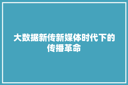 大数据新传新媒体时代下的传播革命