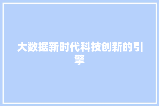 大数据新时代科技创新的引擎 大数据新时代科技创新的引擎