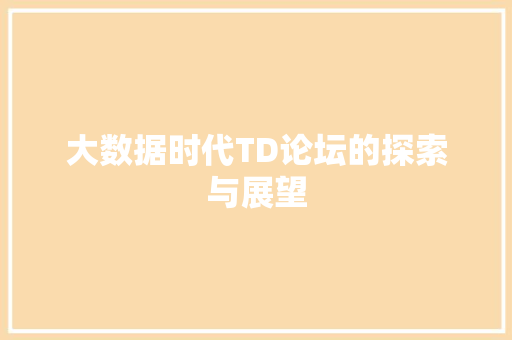 大数据时代TD论坛的探索与展望 大数据时代TD论坛的探索与展望