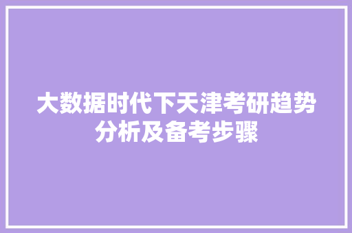 大数据时代下天津考研趋势分析及备考步骤 大数据时代下天津考研趋势分析及备考步骤