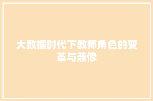 大数据时代下教师角色的变革与兼修 网络技术 大数据时代下教师角色的变革与兼修 网络技术