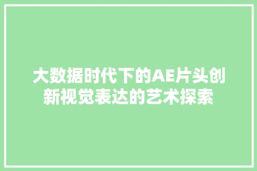大数据时代下的AE片头创新视觉表达的艺术探索