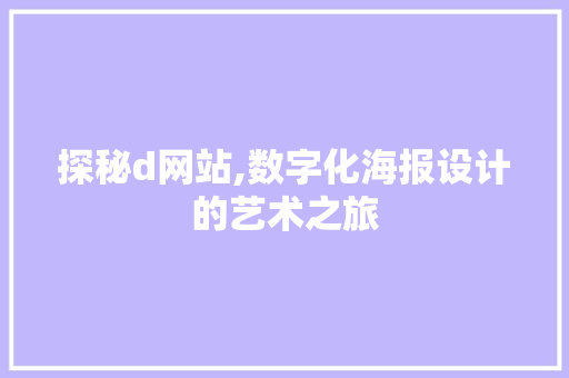 探秘d网站,数字化海报设计的艺术之旅 编程语言 探秘d网站,数字化海报设计的艺术之旅 探秘d网站,数字化海报设计的艺术之旅 编程语言